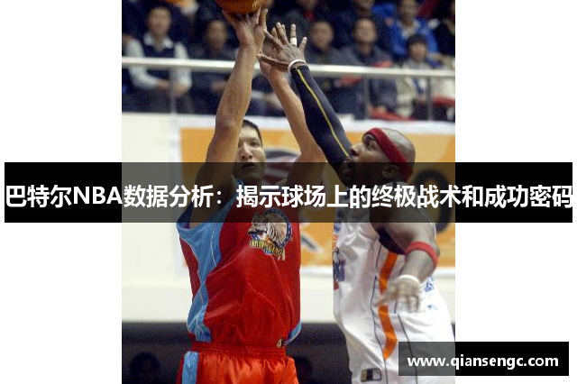巴特爾NBA數(shù)據(jù)分析：揭示球場上的終極戰(zhàn)術和成功密碼