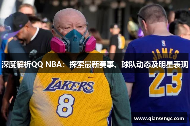深度解析QQ NBA：探索最新賽事、球隊(duì)動(dòng)態(tài)及明星表現(xiàn)